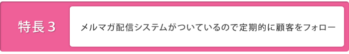 特徴3：メルマガ配信システムがついているので定期的に顧客をフォロー
